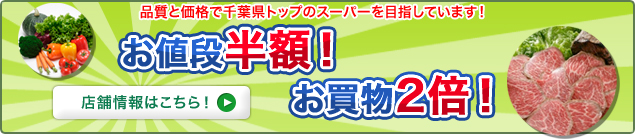 お値段半額！お買物2倍！品質と価格で千葉県トップのスーパーを目指しています！